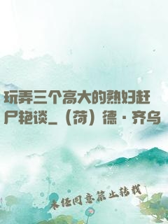 玩弄三个高大的熟妇赶尸艳谈